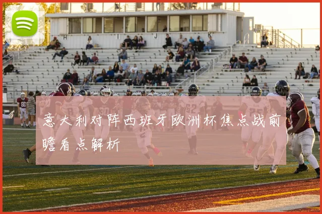 意大利对阵西班牙欧洲杯焦点战前瞻看点解析