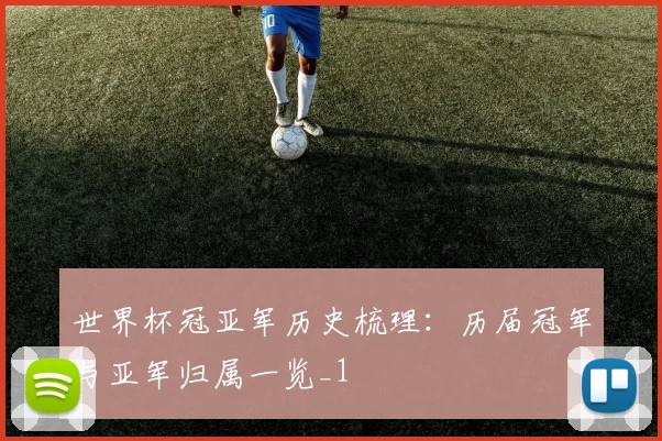 世界杯冠亚军历史梳理:历届冠军与亚军归属一览_1