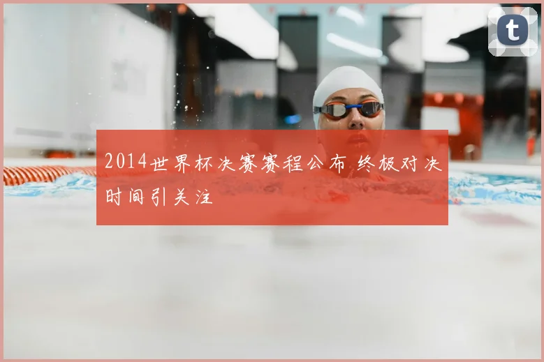 2014世界杯决赛赛程公布 终极对决时间引关注