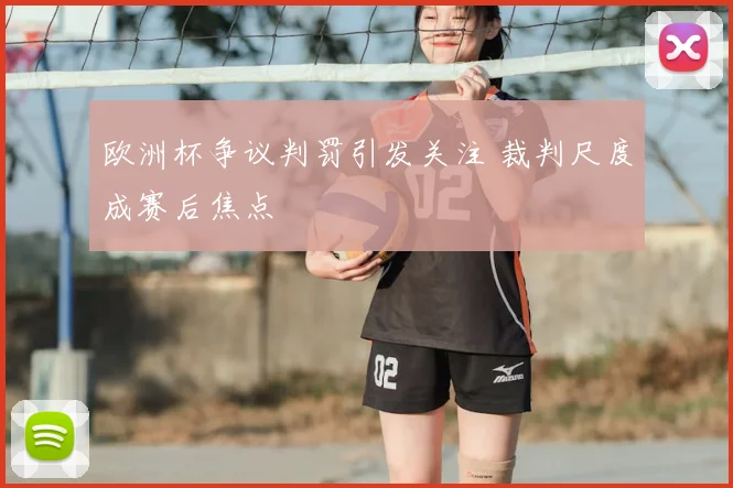 欧洲杯争议判罚引发关注 裁判尺度成赛后焦点