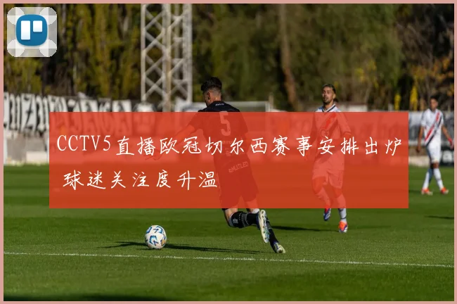 CCTV5直播欧冠切尔西赛事安排出炉 球迷关注度升温