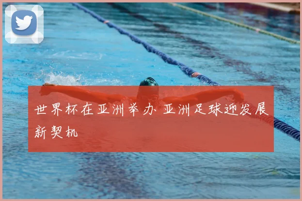 世界杯在亚洲举办 亚洲足球迎发展新契机