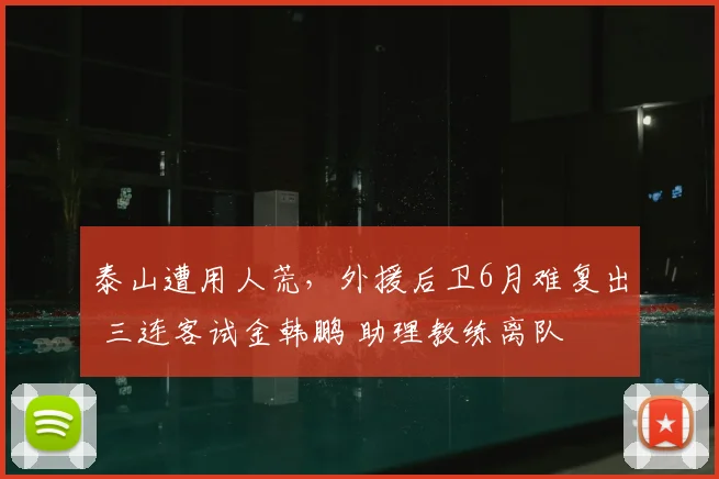 泰山遭用人荒，外援后卫6月难复出 三连客试金韩鹏 助理教练离队