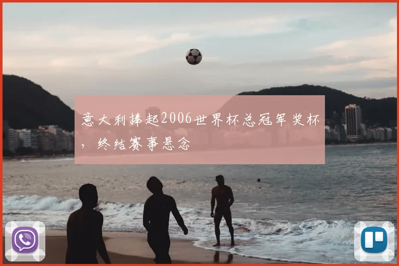 意大利捧起2006世界杯总冠军奖杯,终结赛事悬念