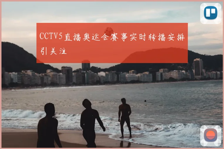 CCTV5直播奥运会赛事实时转播安排引关注